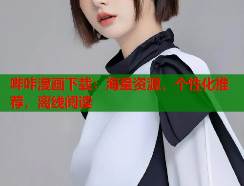 哔咔漫画下载:海量资源,个性化推荐,离线阅读 哔咔漫画下载:海量资源,个性化推荐,离线阅读