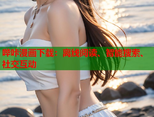 哔咔漫画下载:离线阅读、智能搜索、社交互动 哔咔漫画下载:离线阅读、智能搜索、社交互动