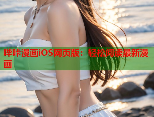 哔咔漫画iOS网页版：轻松阅读最新漫画