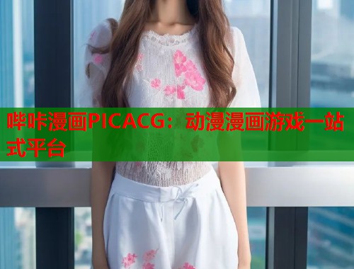 哔咔漫画PICACG：动漫漫画游戏一站式平台