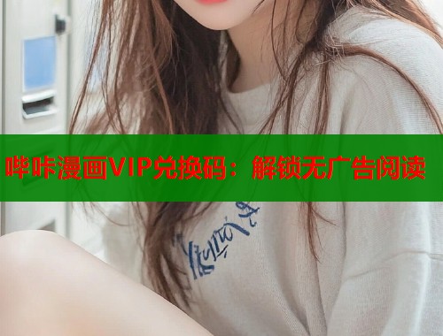 哔咔漫画VIP兑换码：解锁无广告阅读