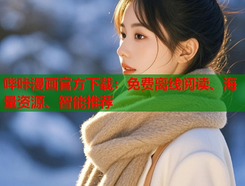 哔咔漫画官方下载：免费离线阅读、海量资源、智能推荐