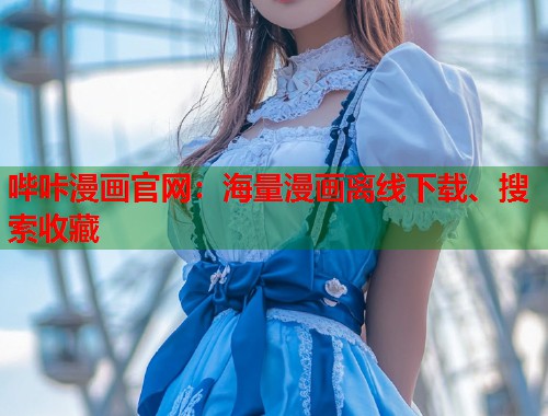 哔咔漫画官网：海量漫画离线下载、搜索收藏