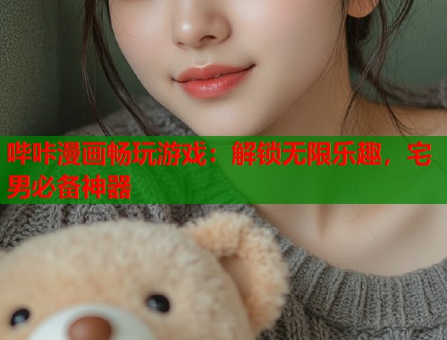 哔咔漫画畅玩游戏：解锁无限乐趣，宅男必备神器