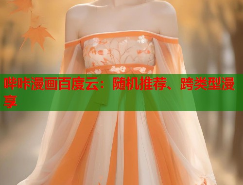 哔咔漫画百度云：随机推荐、跨类型漫享
