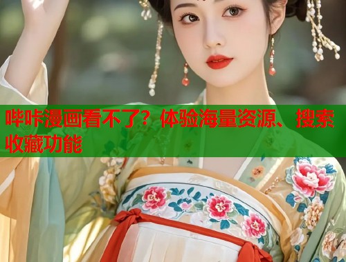 哔咔漫画看不了？体验海量资源、搜索收藏功能
