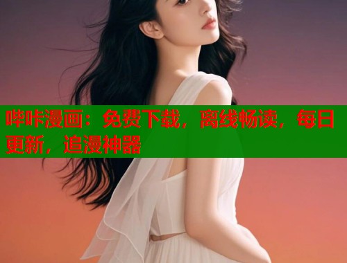 哔咔漫画：免费下载，离线畅读，每日更新，追漫神器