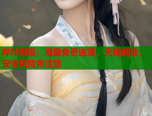 哔咔漫画：海量免费追漫，无缝阅读，安全风险需注意