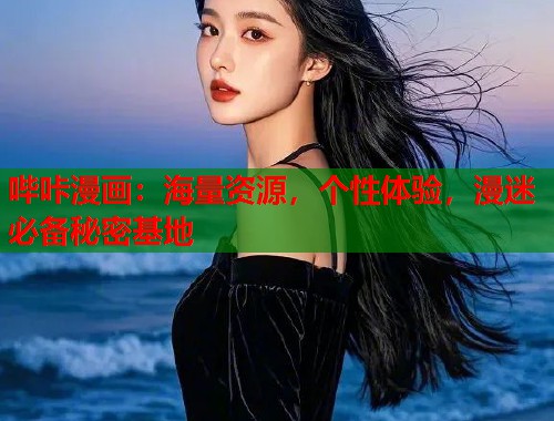哔咔漫画：海量资源，个性体验，漫迷必备秘密基地
