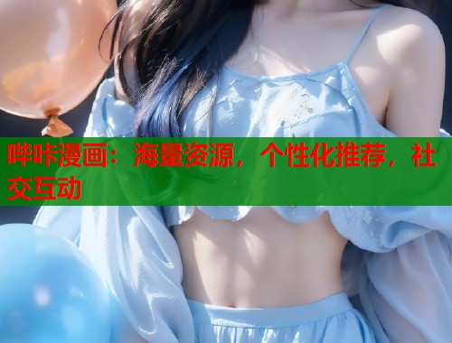 哔咔漫画：海量资源，个性化推荐，社交互动