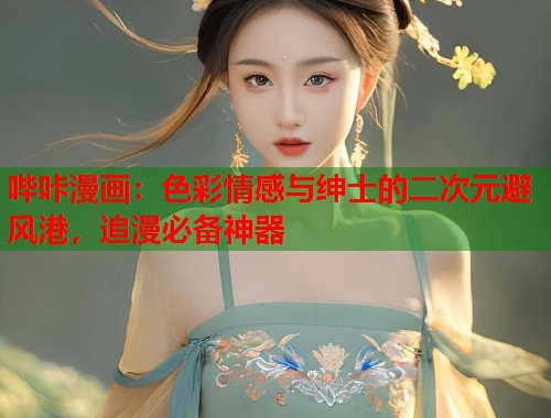 哔咔漫画：色彩情感与绅士的二次元避风港，追漫必备神器