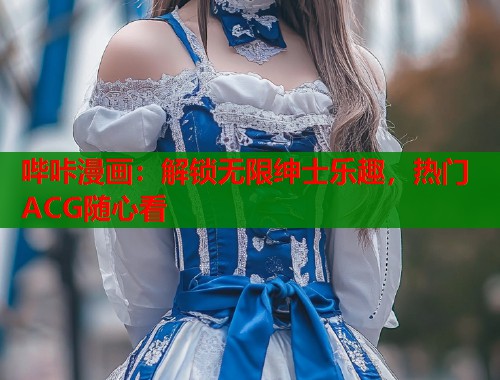 哔咔漫画：解锁无限绅士乐趣，热门ACG随心看