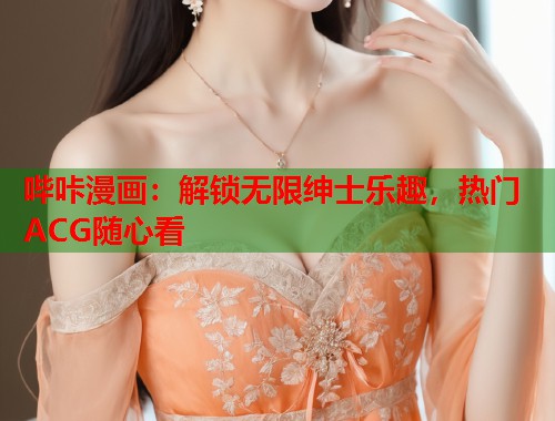 哔咔漫画：解锁无限绅士乐趣，热门ACG随心看