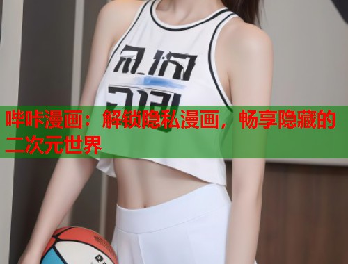 哔咔漫画：解锁隐私漫画，畅享隐藏的二次元世界