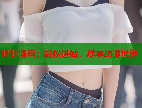 哔咔漫画：轻松进站，尽享动漫世界