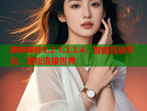 哔咔哔咔2.2.1.3.3.4：智能互动平台，轻松连接世界