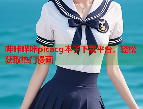 哔咔哔咔picacg本子下载平台，轻松获取热门漫画