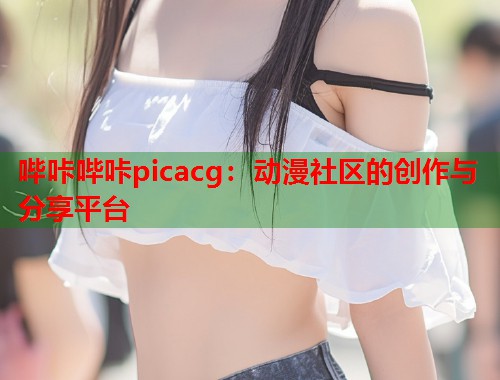 哔咔哔咔picacg：动漫社区的创作与分享平台