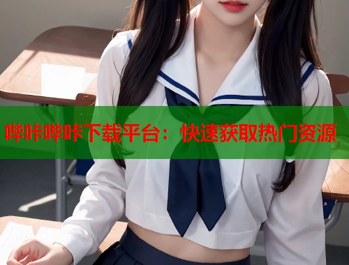 哔咔哔咔下载平台：快速获取热门资源
