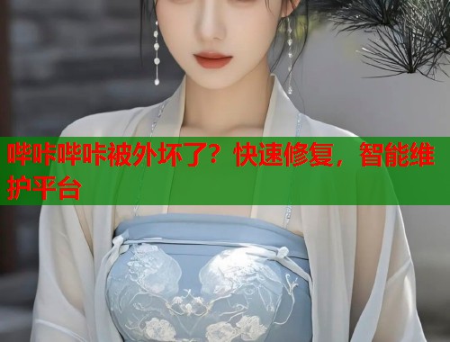 哔咔哔咔被外坏了？快速修复，智能维护平台