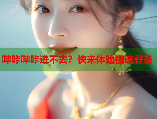 哔咔哔咔进不去？快来体验极速登录