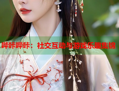 哔咔哔咔：社交互动与游戏乐趣集锦