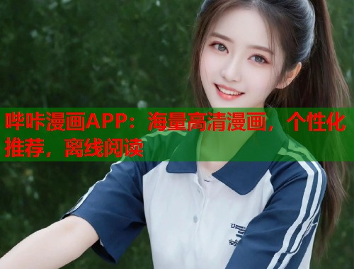 哔咔漫画APP：海量高清漫画，个性化推荐，离线阅读