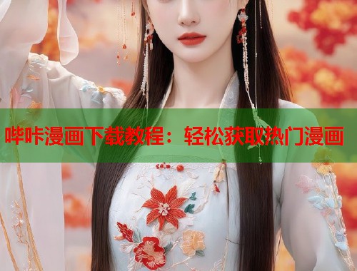 哔咔漫画下载教程：轻松获取热门漫画