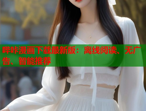 哔咔漫画下载最新版：离线阅读、无广告、智能推荐