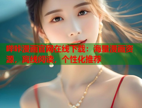 哔咔漫画官网在线下载：海量漫画资源，离线阅读，个性化推荐