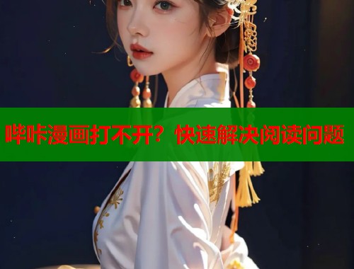 哔咔漫画打不开？快速解决阅读问题