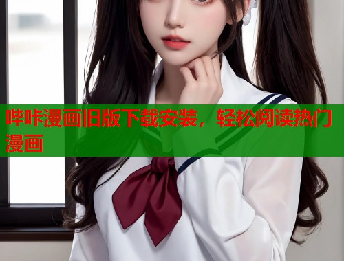 哔咔漫画旧版下载安装，轻松阅读热门漫画