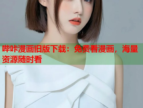哔咔漫画旧版下载：免费看漫画，海量资源随时看