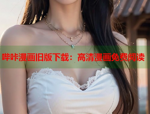 哔咔漫画旧版下载：高清漫画免费阅读