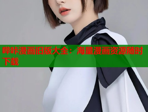 哔咔漫画旧版大全：海量漫画资源随时下载