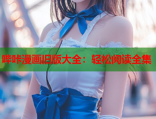 哔咔漫画旧版大全：轻松阅读全集