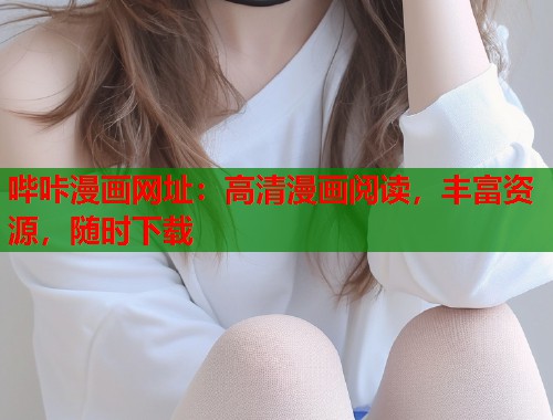 哔咔漫画网址：高清漫画阅读，丰富资源，随时下载