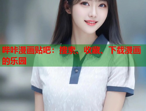哔咔漫画贴吧：搜索、收藏、下载漫画的乐园