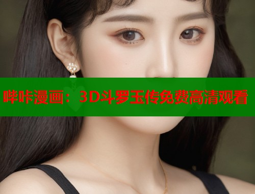 哔咔漫画：3D斗罗玉传免费高清观看