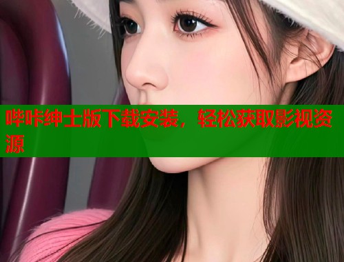 哔咔绅士版下载安装，轻松获取影视资源