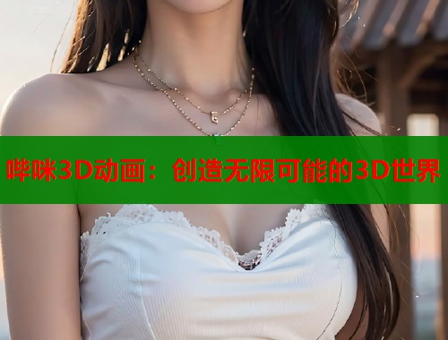 哔咪3D动画：创造无限可能的3D世界