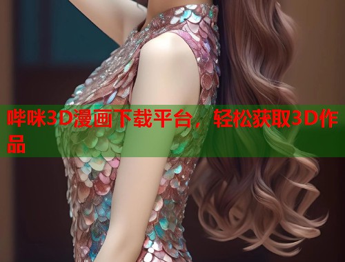 哔咪3D漫画下载平台，轻松获取3D作品