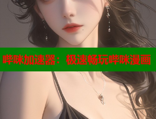 哔咪加速器：极速畅玩哔咪漫画