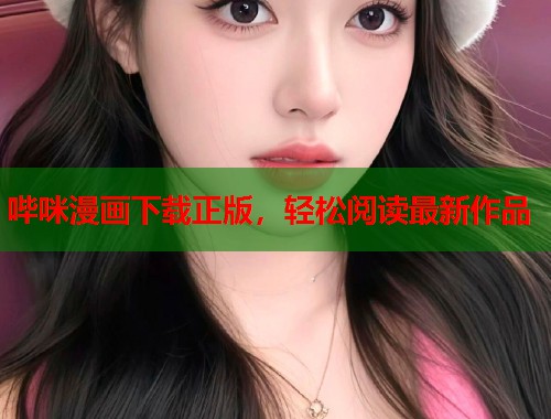 哔咪漫画下载正版，轻松阅读最新作品