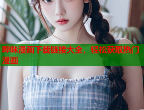 哔咪漫画下载链接大全，轻松获取热门漫画