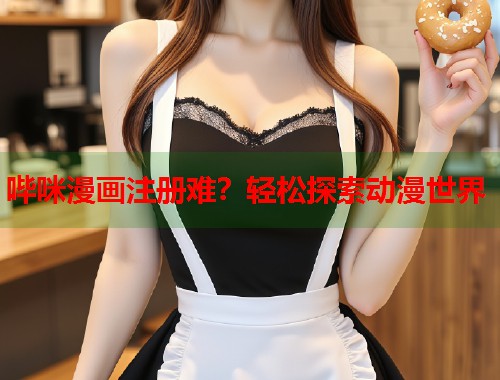 哔咪漫画注册难？轻松探索动漫世界