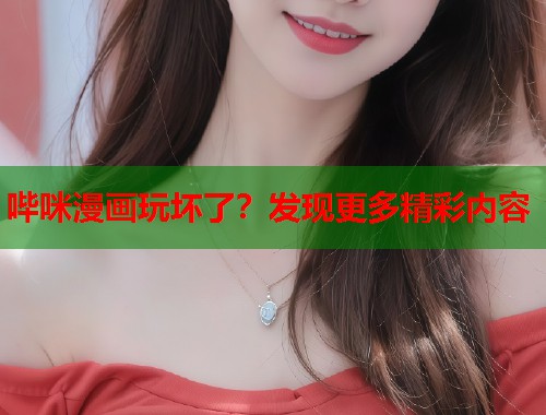 哔咪漫画玩坏了？发现更多精彩内容