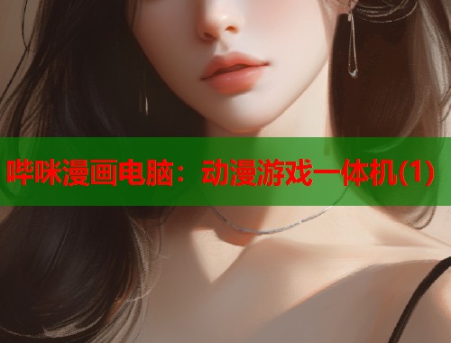 哔咪漫画电脑：动漫游戏一体机(1)