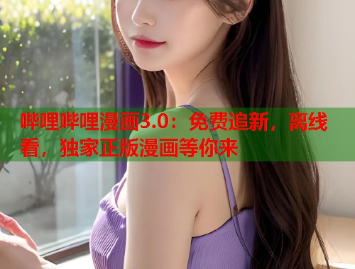 哔哩哔哩漫画3.0：免费追新，离线看，独家正版漫画等你来