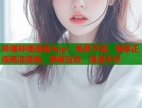 哔哩哔哩漫画App：免费下载，畅享正版高清漫画，弹幕互动，追漫不停